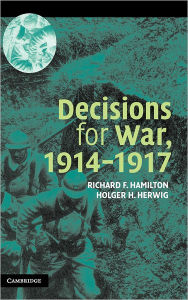 Title: Decisions for War, 1914-1917, Author: Richard F. Hamilton