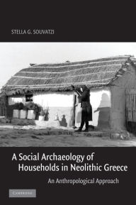 Title: A Social Archaeology of Households in Neolithic Greece: An Anthropological Approach, Author: Stella G. Souvatzi