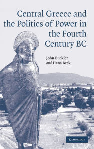 Title: Central Greece and the Politics of Power in the Fourth Century BC, Author: John Buckler
