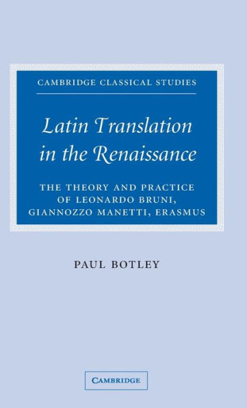 Latin Translation in the Renaissance: The Theory and Practice of Leonardo Bruni, Giannozzo Manetti and Desiderius Erasmus