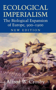 Title: Ecological Imperialism: The Biological Expansion of Europe, 900-1900 / Edition 2, Author: Alfred W. Crosby