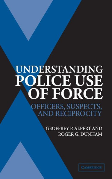 Understanding Police Use of Force: Officers, Suspects, and Reciprocity