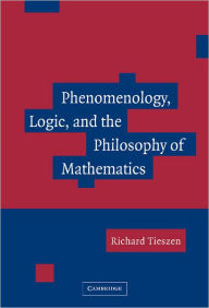 Title: Phenomenology, Logic, and the Philosophy of Mathematics, Author: Richard Tieszen