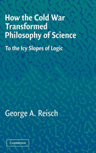 Title: How the Cold War Transformed Philosophy of Science: To the Icy Slopes of Logic, Author: George A. Reisch