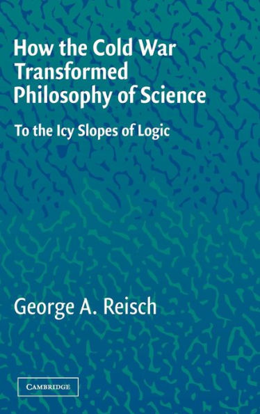 How the Cold War Transformed Philosophy of Science: To the Icy Slopes of Logic