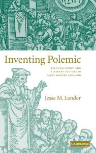 Title: Inventing Polemic: Religion, Print, and Literary Culture in Early Modern England, Author: Jesse M. Lander
