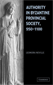 Title: Authority in Byzantine Provincial Society, 950-1100, Author: Leonora Neville