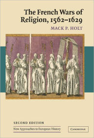 Title: The French Wars of Religion, 1562-1629 / Edition 2, Author: Mack P. Holt