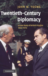 Title: Twentieth-Century Diplomacy: A Case Study of British Practice, 1963-1976, Author: John W. Young