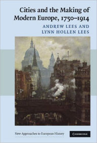 Title: Cities and the Making of Modern Europe, 1750-1914, Author: Andrew Lees