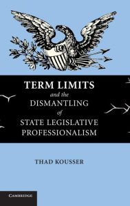 Title: Term Limits and the Dismantling of State Legislative Professionalism, Author: Thad Kousser