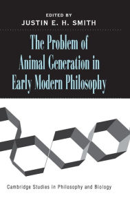 Title: The Problem of Animal Generation in Early Modern Philosophy, Author: Justin E. H. Smith