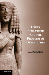 Title: Greek Sculpture and the Problem of Description, Author: A. A. Donohue
