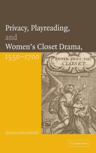 Title: Privacy, Playreading, and Women's Closet Drama, 1550-1700, Author: Marta Straznicky