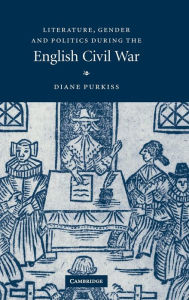 Title: Literature, Gender and Politics During the English Civil War, Author: Diane Purkiss