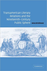 Title: Transamerican Literary Relations and the Nineteenth-Century Public Sphere, Author: Anna Brickhouse