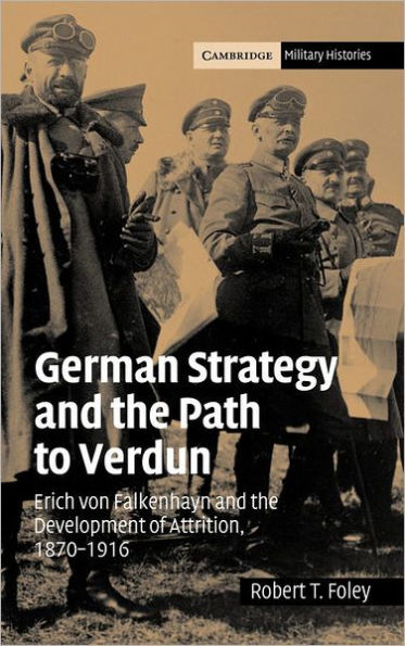 German Strategy and the Path to Verdun: Erich von Falkenhayn and the Development of Attrition, 1870-1916