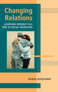 Title: Changing Relations: Achieving Intimacy in a Time of Social Transition, Author: Robin Goodwin