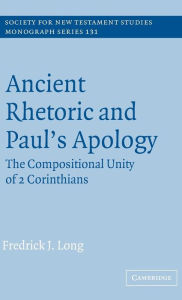 Title: Ancient Rhetoric and Paul's Apology: The Compositional Unity of 2 Corinthians, Author: Fredrick J. Long