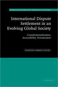 Title: International Dispute Settlement in an Evolving Global Society: Constitutionalization, Accessibility, Privatization, Author: Francisco Orrego Vicuña