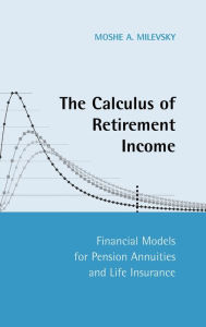 Title: The Calculus of Retirement Income: Financial Models for Pension Annuities and Life Insurance, Author: Moshe A. Milevsky