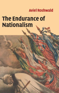 Title: The Endurance of Nationalism: Ancient Roots and Modern Dilemmas, Author: Aviel Roshwald
