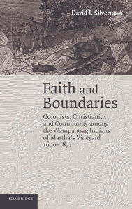 Title: Faith and Boundaries: Colonists, Christianity, and Community among the Wampanoag Indians of Martha's Vineyard, 1600-1871, Author: David J. Silverman