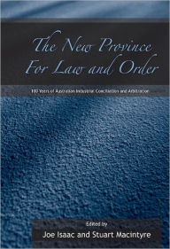 Title: The New Province for Law and Order: 100 Years of Australian Industrial Conciliation and Arbitration / Edition 1, Author: Joe Isaac