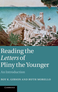 Title: Reading the Letters of Pliny the Younger: An Introduction, Author: Roy K. Gibson