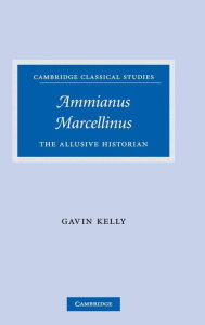 Title: Ammianus Marcellinus: The Allusive Historian / Edition 1, Author: Gavin Kelly