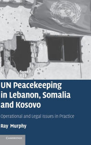 Title: UN Peacekeeping in Lebanon, Somalia and Kosovo: Operational and Legal Issues in Practice, Author: Ray Murphy