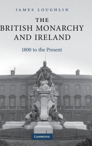 Title: The British Monarchy and Ireland: 1800 to the Present, Author: James Loughlin