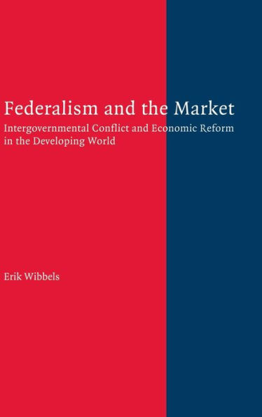 Federalism and the Market: Intergovernmental Conflict and Economic Reform in the Developing World / Edition 1