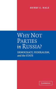 Title: Why Not Parties in Russia?: Democracy, Federalism, and the State / Edition 1, Author: Henry E. Hale