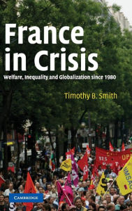 Title: France in Crisis: Welfare, Inequality, and Globalization since 1980, Author: Timothy B. Smith