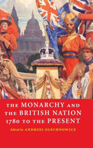 Title: The Monarchy and the British Nation, 1780 to the Present, Author: Andrzej Olechnowicz