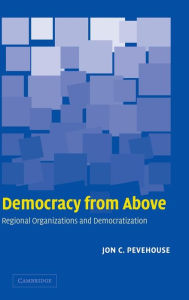 Title: Democracy from Above: Regional Organizations and Democratization, Author: Jon C. Pevehouse