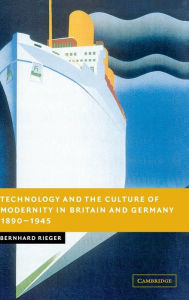 Title: Technology and the Culture of Modernity in Britain and Germany, 1890-1945, Author: Bernhard Rieger