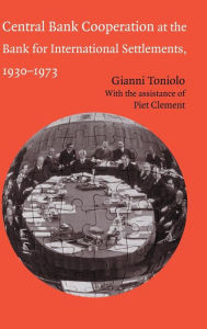 Title: Central Bank Cooperation at the Bank for International Settlements, 1930-1973, Author: Gianni Toniolo
