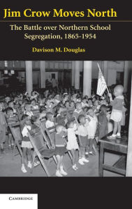 Title: Jim Crow Moves North: The Battle over Northern School Segregation, 1865-1954, Author: Davison Douglas
