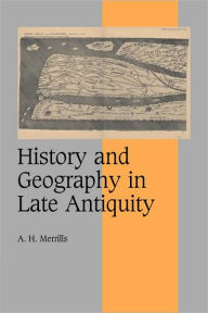 Title: History and Geography in Late Antiquity, Author: A. H. Merrills