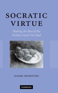 Title: Socratic Virtue: Making the Best of the Neither-Good-Nor-Bad, Author: Naomi Reshotko