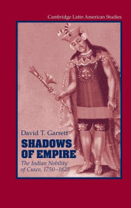 Title: Shadows of Empire: The Indian Nobility of Cusco, 1750-1825, Author: David T. Garrett