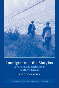 Title: Immigrants at the Margins: Law, Race, and Exclusion in Southern Europe, Author: Kitty Calavita