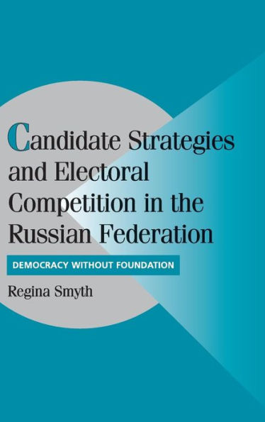 Candidate Strategies and Electoral Competition in the Russian Federation: Democracy without Foundation