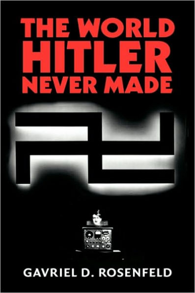 The World Hitler Never Made: Alternate History and the Memory of Nazism