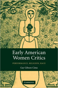 Title: Early American Women Critics: Performance, Religion, Race, Author: Gay Gibson Cima