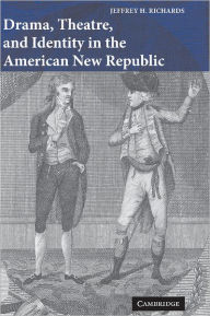 Title: Drama, Theatre, and Identity in the American New Republic, Author: Jeffrey H. Richards