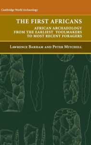Title: The First Africans: African Archaeology from the Earliest Toolmakers to Most Recent Foragers / Edition 1, Author: Lawrence Barham