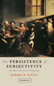 Title: The Persistence of Subjectivity: On the Kantian Aftermath, Author: Robert B. Pippin